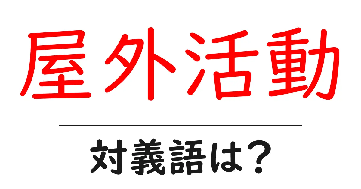 屋外活動の対義語・反対語を使用例を交えて分かりやすく解説!