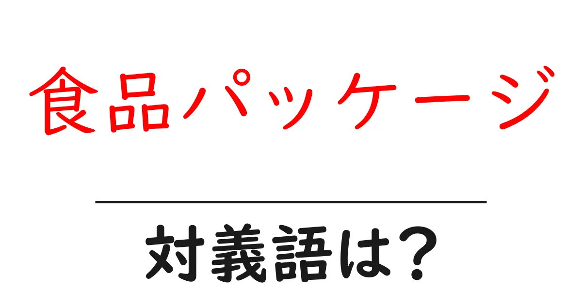 食品パッケージの対義語・反対語を使用例を交えて分かりやすく解説！
