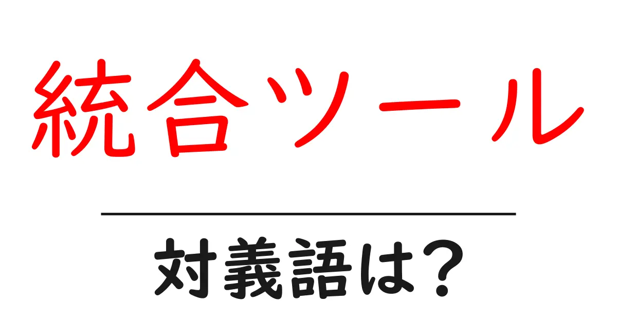 統合ツールの対義語・反対語を使用例を交えて分かりやすく解説!