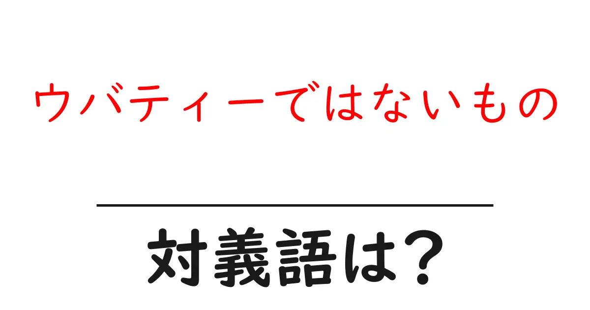 ウバティーではないものの対義語・反対語を使用例を交えて分かりやすく解説!