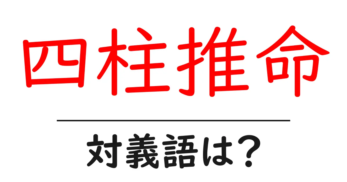 四柱推命の対義語・反対語を使用例を交えて分かりやすく解説!