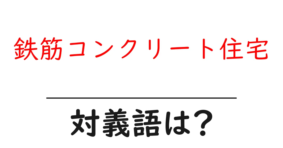鉄筋コンクリート住宅の対義語・反対語を使用例を交えて分かりやすく解説!