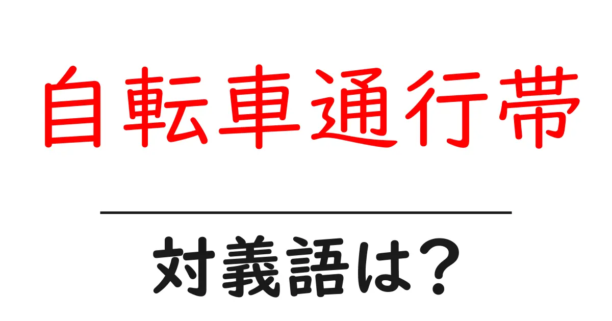 自転車通行帯の対義語・反対語を使用例を交えて分かりやすく解説!
