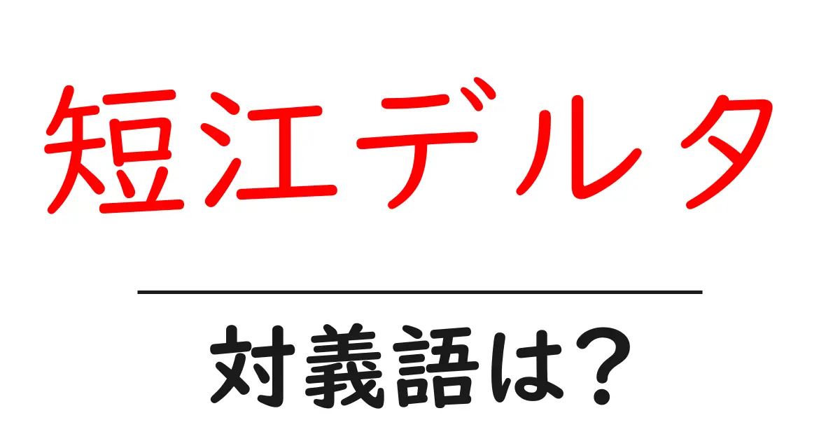 短江デルタの対義語・反対語を使用例を交えて分かりやすく解説！