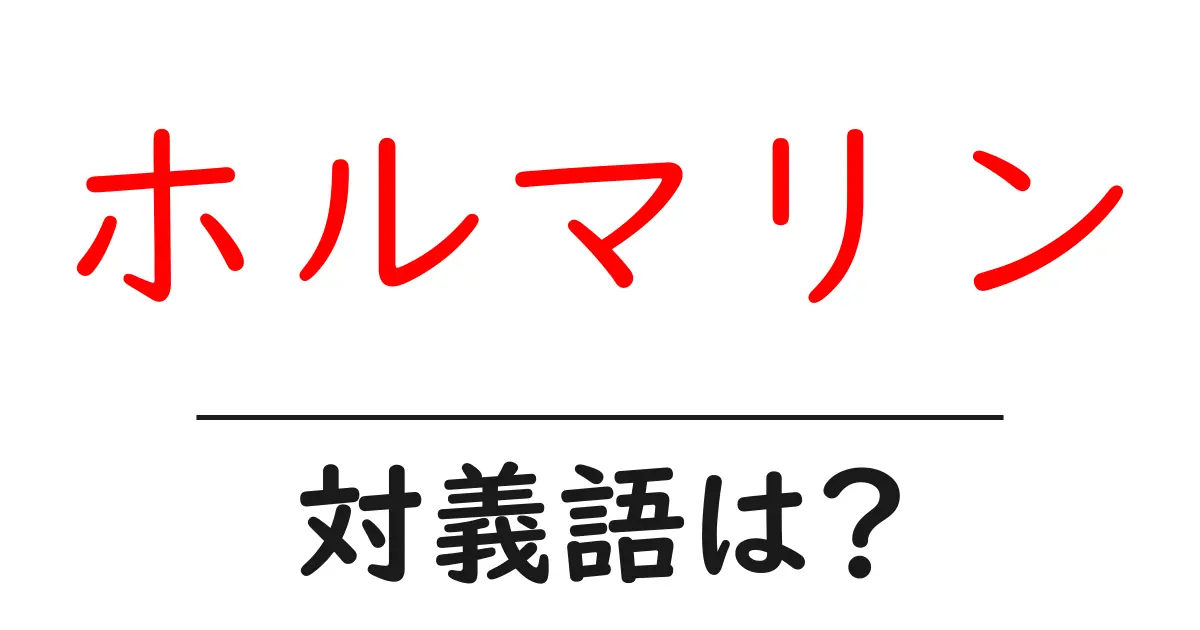 ホルマリンの対義語・反対語を使用例を交えて分かりやすく解説!