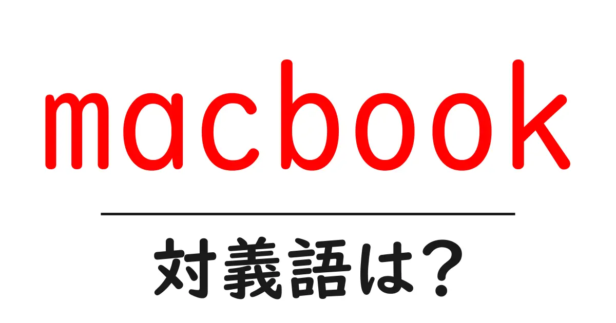macbookの対義語・反対語を使用例を交えて分かりやすく解説!