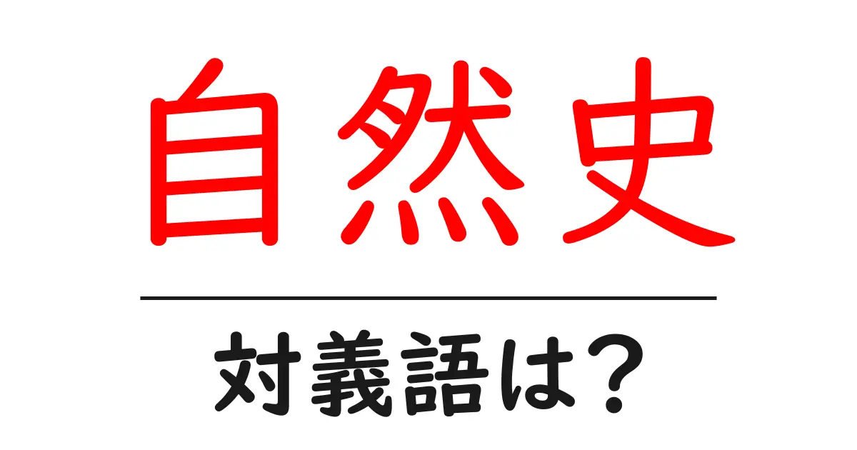 自然史の対義語・反対語を使用例を交えて分かりやすく解説！