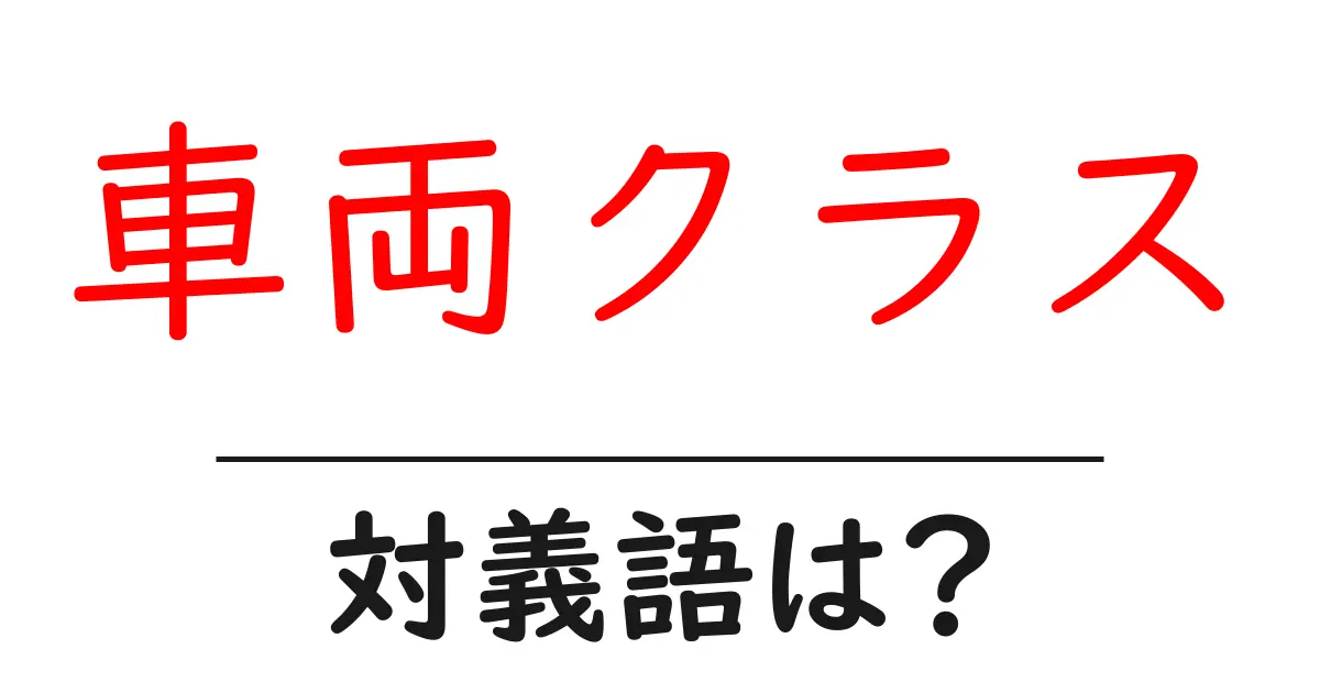 車両クラスの対義語・反対語を使用例を交えて分かりやすく解説!