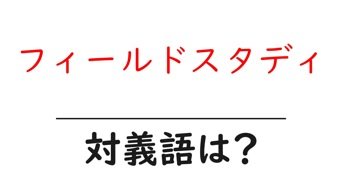 フィールドスタディの対義語・反対語を使用例を交えて分かりやすく解説!