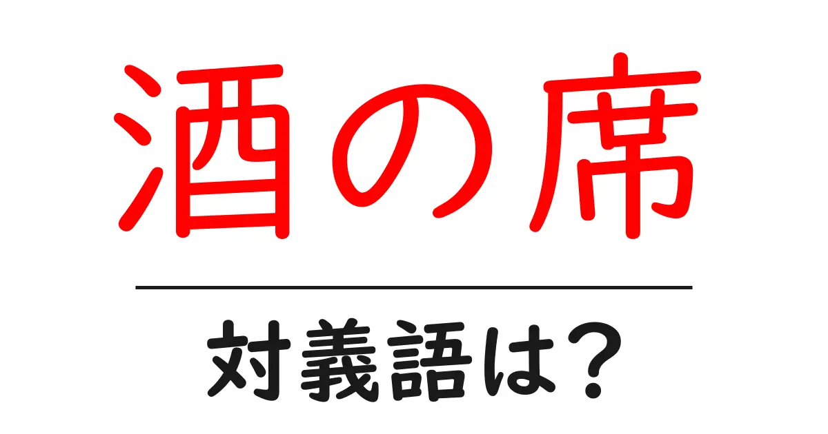 酒の席の対義語・反対語を使用例を交えて分かりやすく解説!