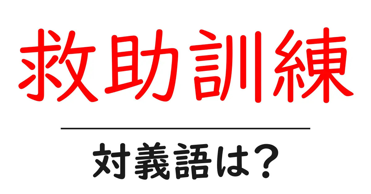 救助訓練の対義語・反対語を使用例を交えて分かりやすく解説!