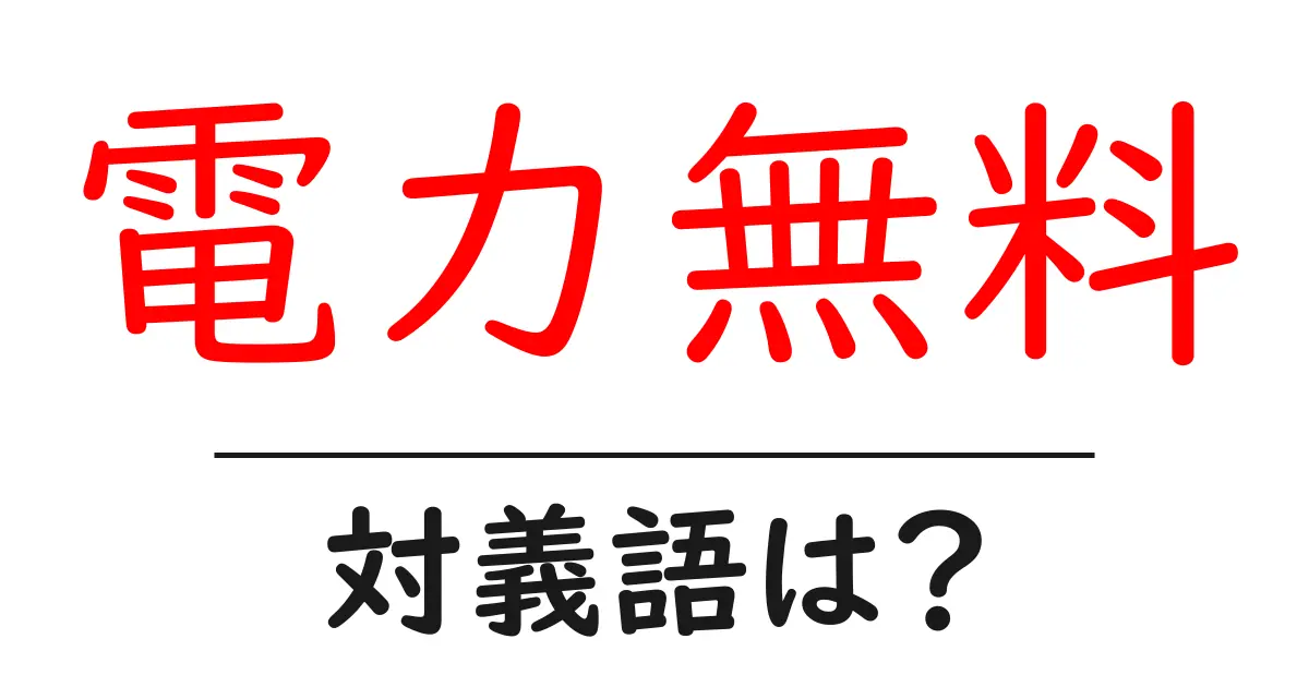 電力無料の対義語・反対語を使用例を交えて分かりやすく解説!