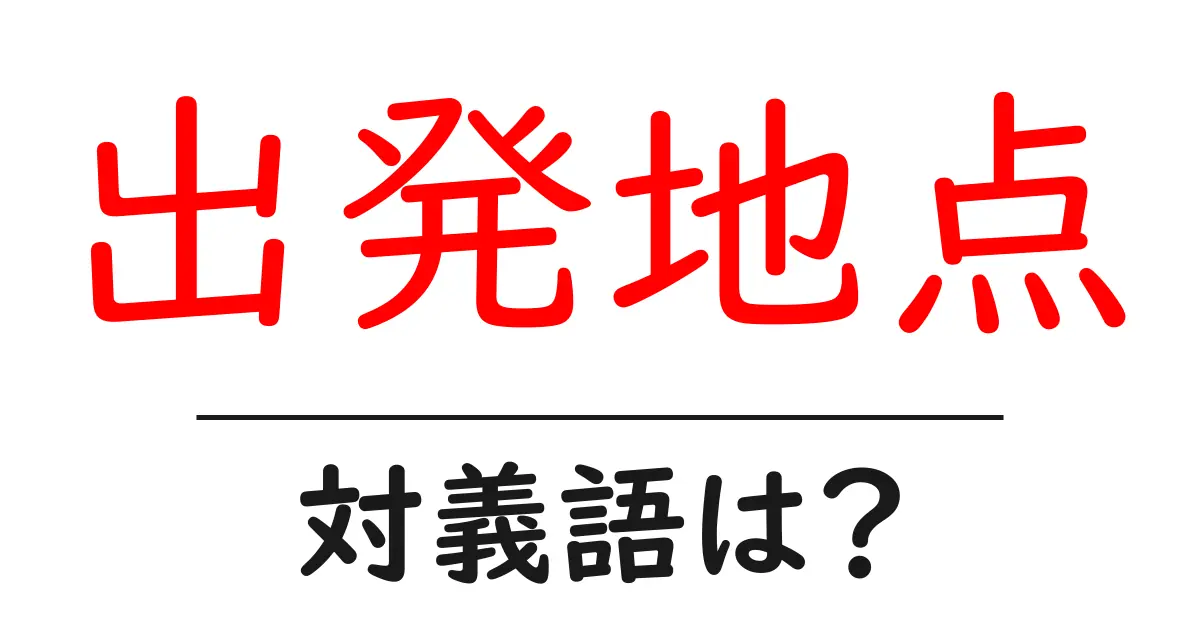 出発地点の対義語・反対語を使用例を交えて分かりやすく解説!