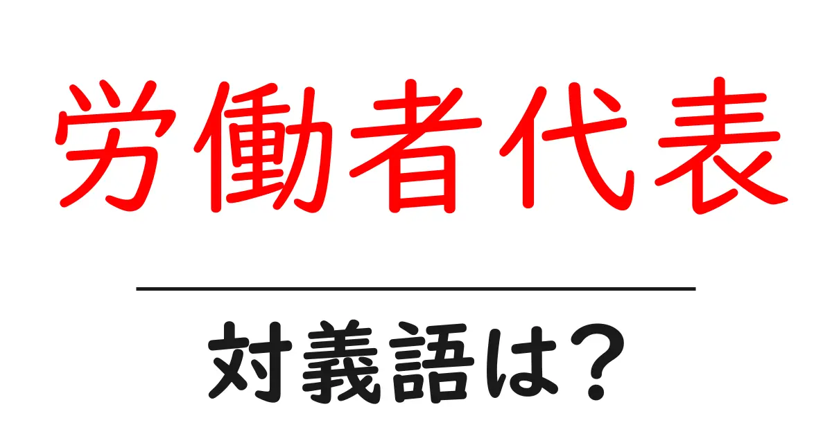 労働者代表の対義語・反対語を使用例を交えて分かりやすく解説!