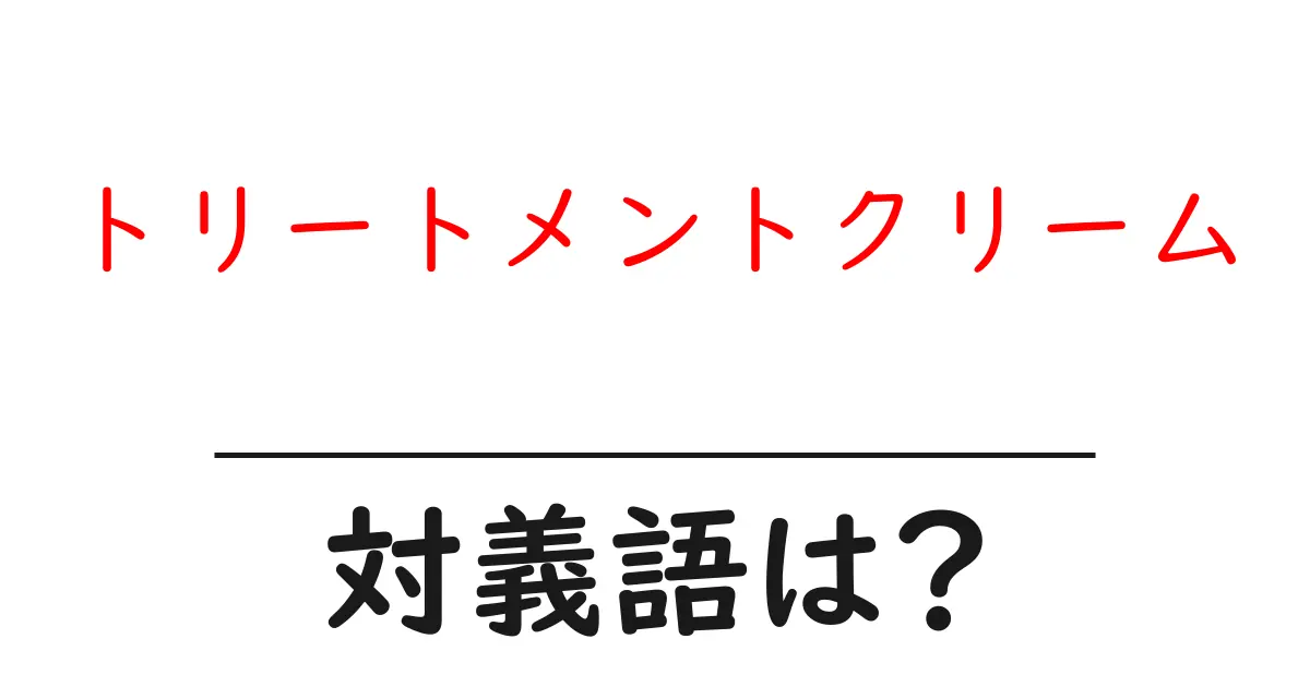トリートメントクリームの対義語・反対語を使用例を交えて分かりやすく解説!