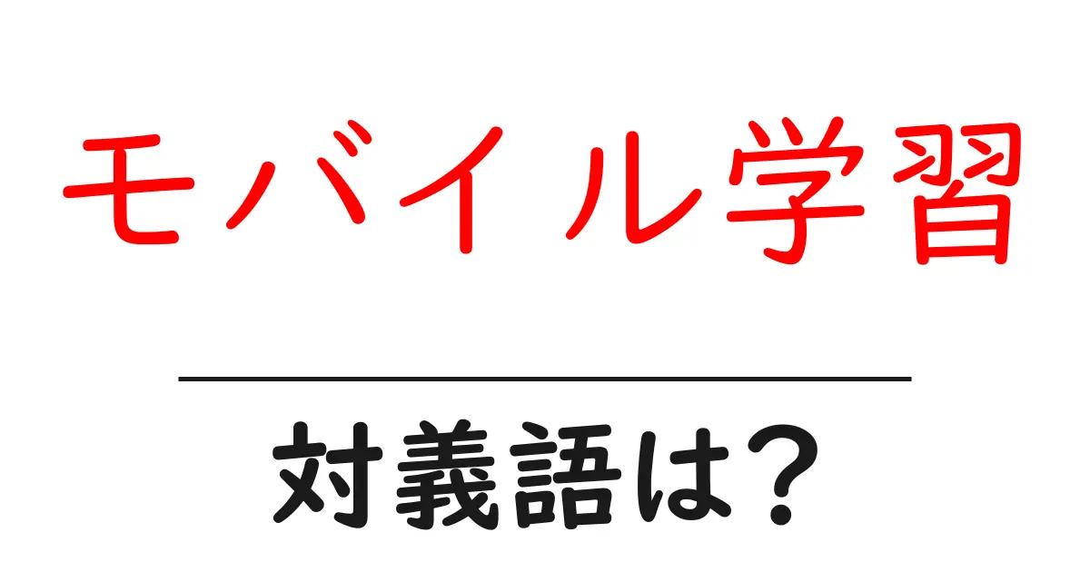 モバイル学習の対義語・反対語を使用例を交えて分かりやすく解説!