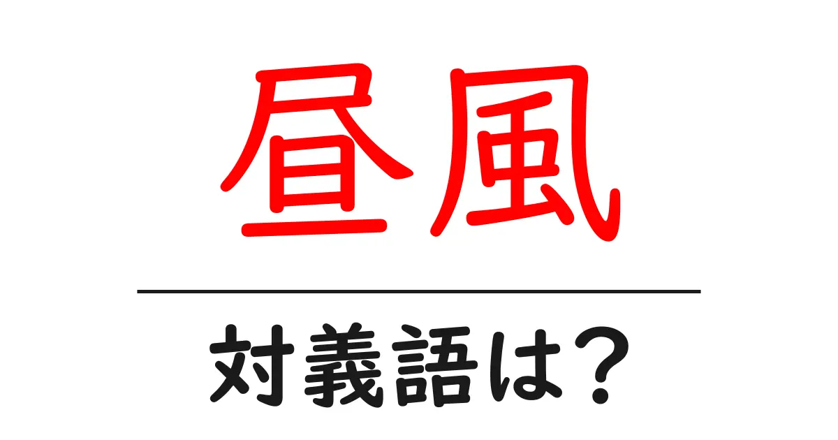 昼風の対義語・反対語を使用例を交えて分かりやすく解説!