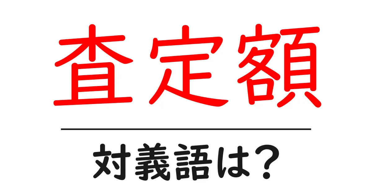 査定額の対義語・反対語を使用例を交えて分かりやすく解説!