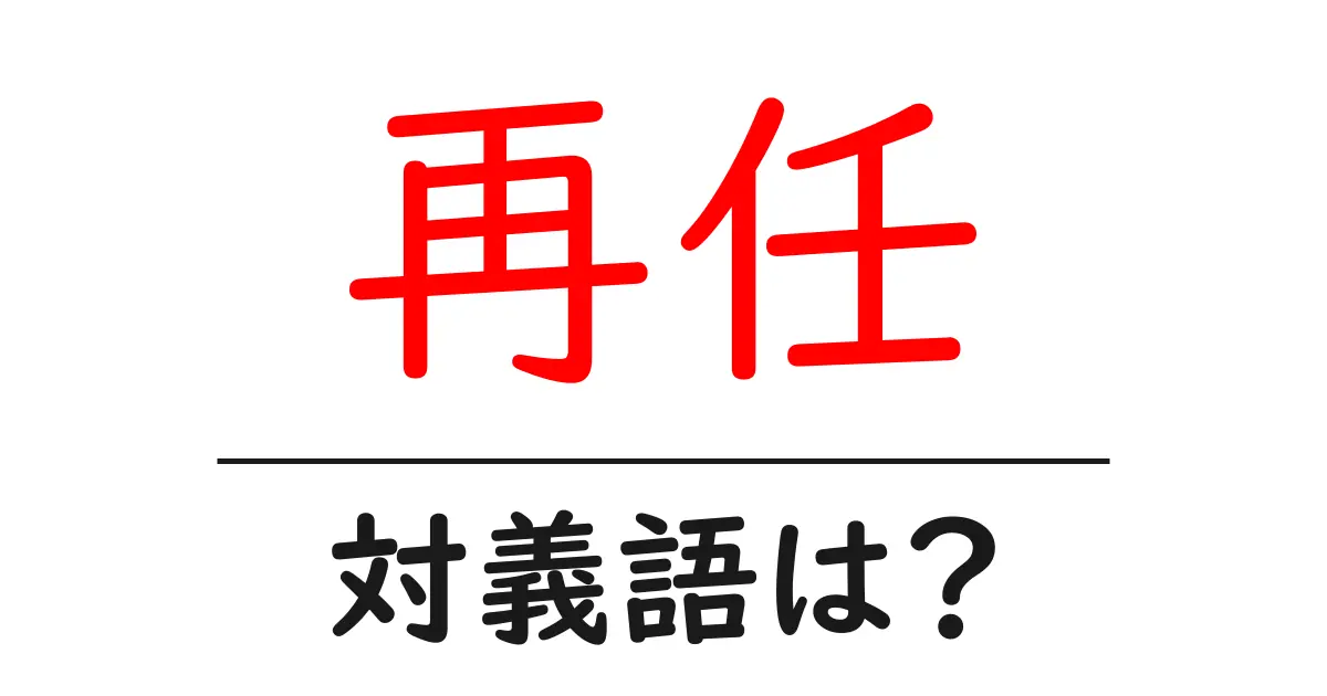 再任の対義語・反対語を使用例を交えて分かりやすく解説!