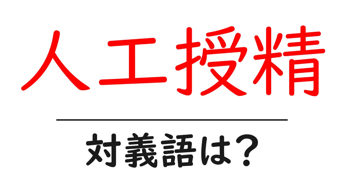 人工授精の対義語・反対語を使用例を交えて分かりやすく解説!