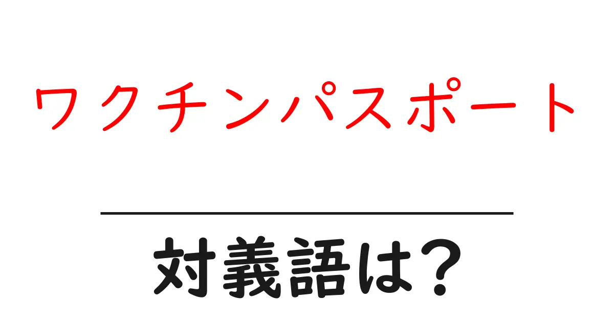 ワクチンパスポートの対義語・反対語を使用例を交えて分かりやすく解説!