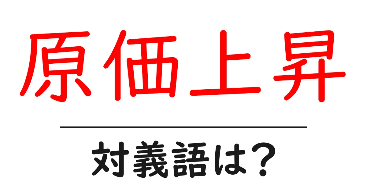 原価上昇の対義語・反対語を使用例を交えて分かりやすく解説!