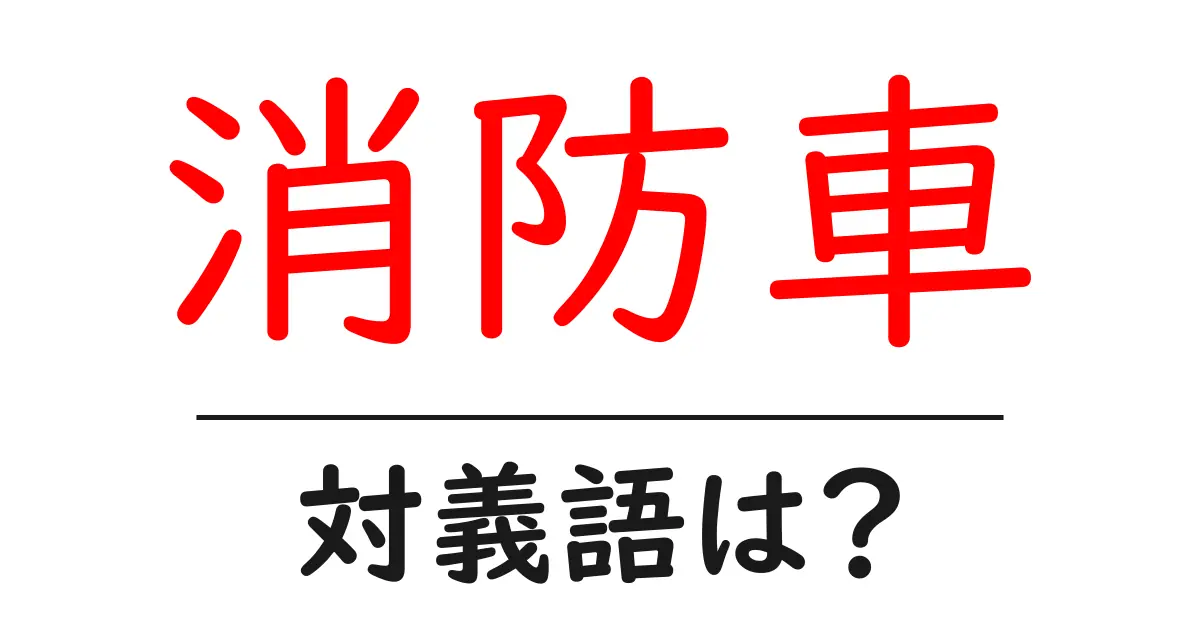 消防車の対義語・反対語を使用例を交えて分かりやすく解説!