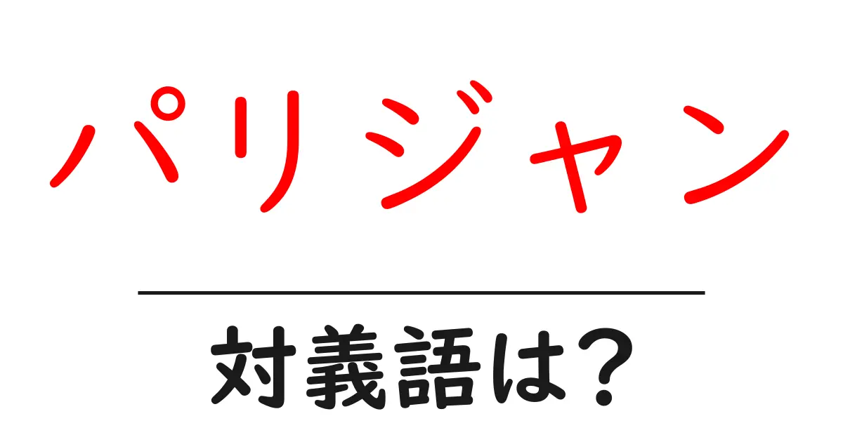 パリジャンの対義語・反対語を使用例を交えて分かりやすく解説!