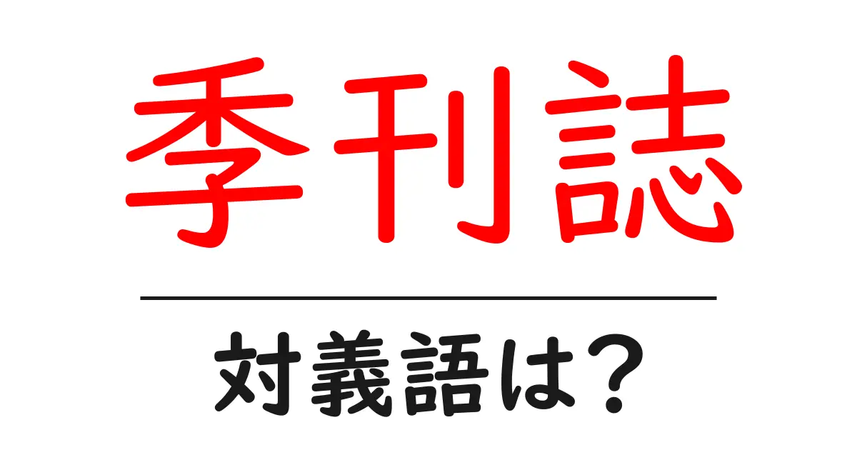 季刊誌の対義語・反対語を使用例を交えて分かりやすく解説!