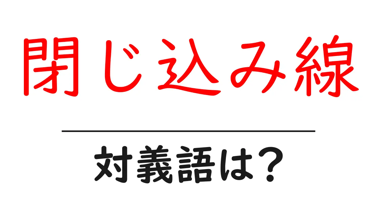 閉じ込み線の対義語・反対語を使用例を交えて分かりやすく解説!