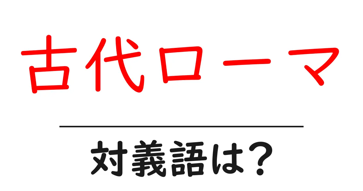 古代ローマの対義語・反対語を使用例を交えて分かりやすく解説!