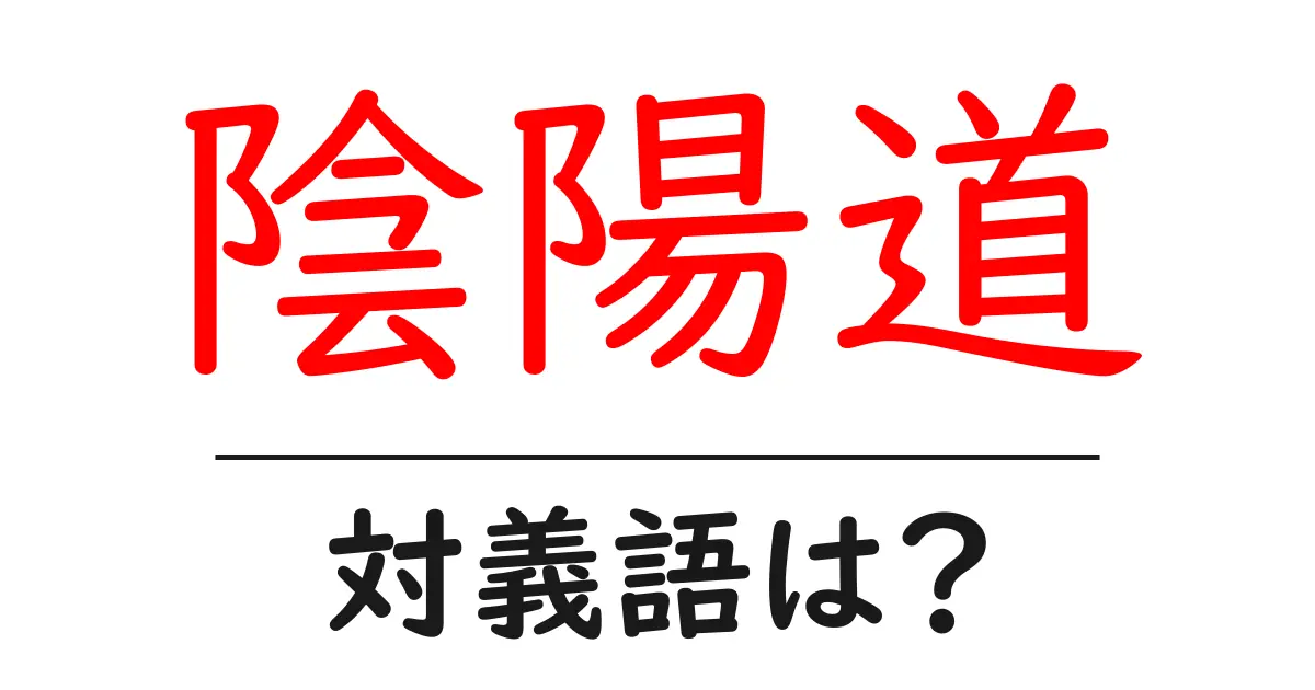 陰陽道の対義語・反対語を使用例を交えて分かりやすく解説!
