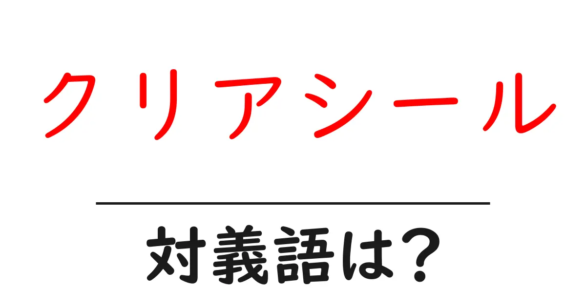 クリアシールの対義語・反対語を使用例を交えて分かりやすく解説!