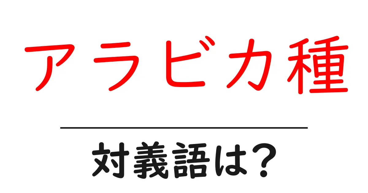 アラビカ種の対義語・反対語を使用例を交えて分かりやすく解説!
