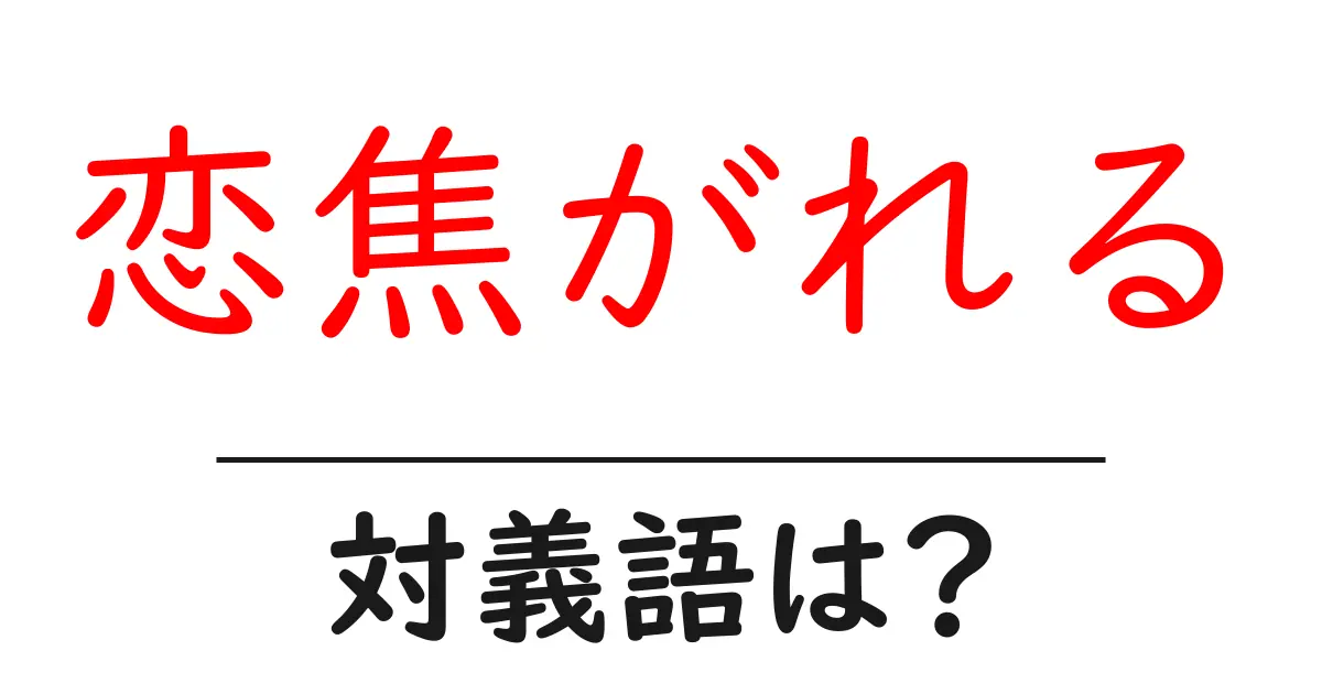 恋焦がれるの対義語・反対語を使用例を交えて分かりやすく解説!