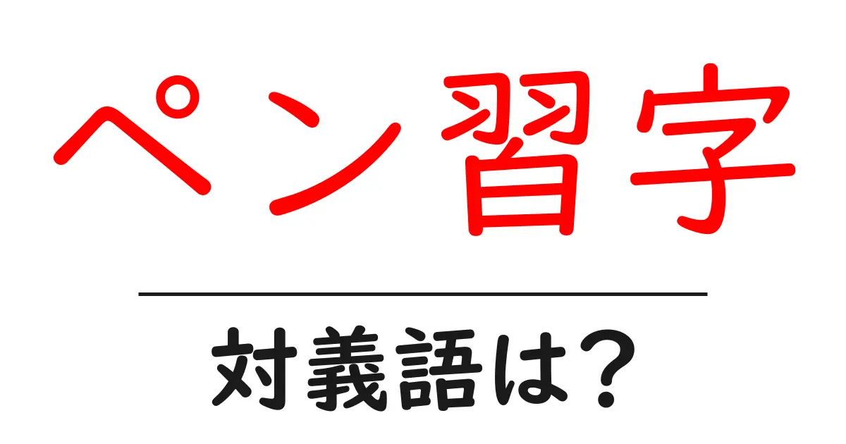 ペン習字の対義語・反対語を使用例を交えて分かりやすく解説！