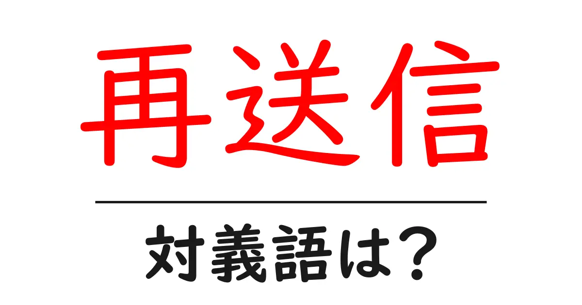 再送信の対義語・反対語を使用例を交えて分かりやすく解説!