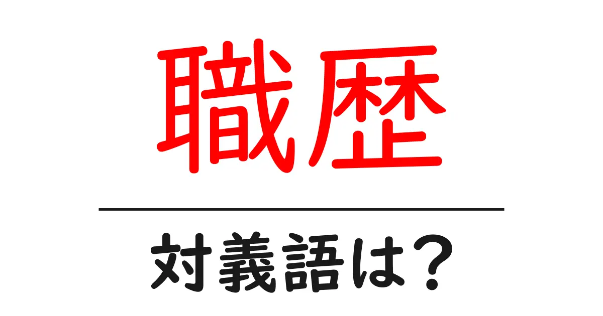 職歴の対義語・反対語を使用例を交えて分かりやすく解説!