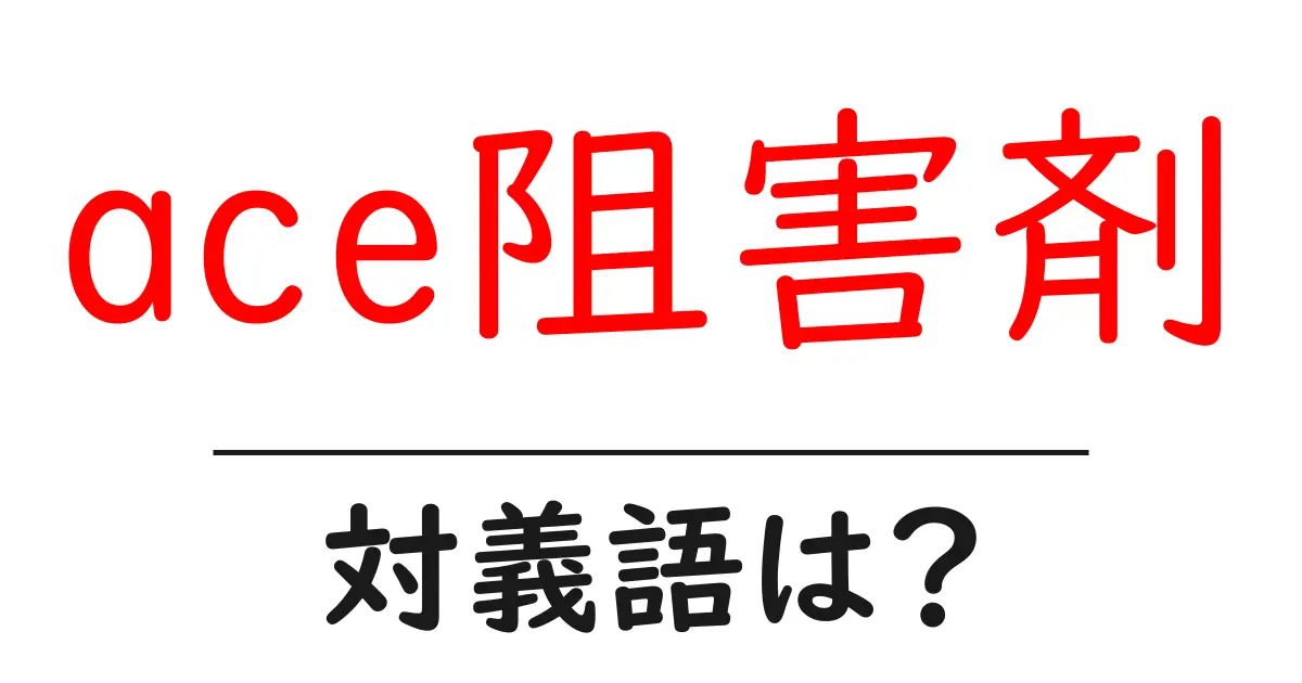 ace阻害剤の対義語・反対語を使用例を交えて分かりやすく解説!