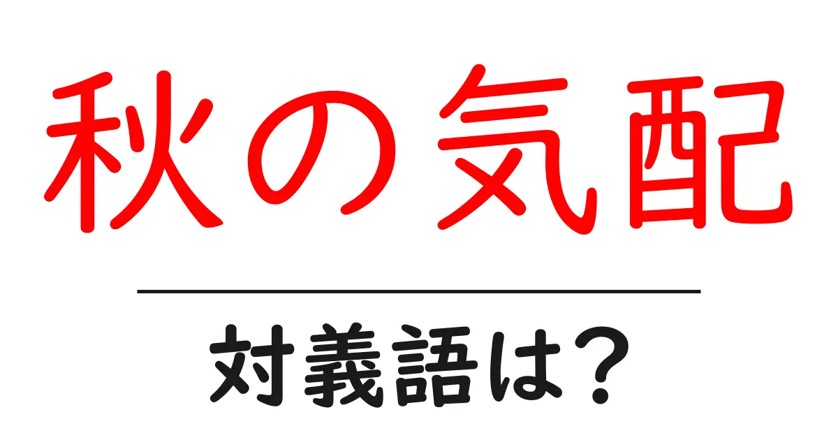 秋の気配の対義語・反対語を使用例を交えて分かりやすく解説!