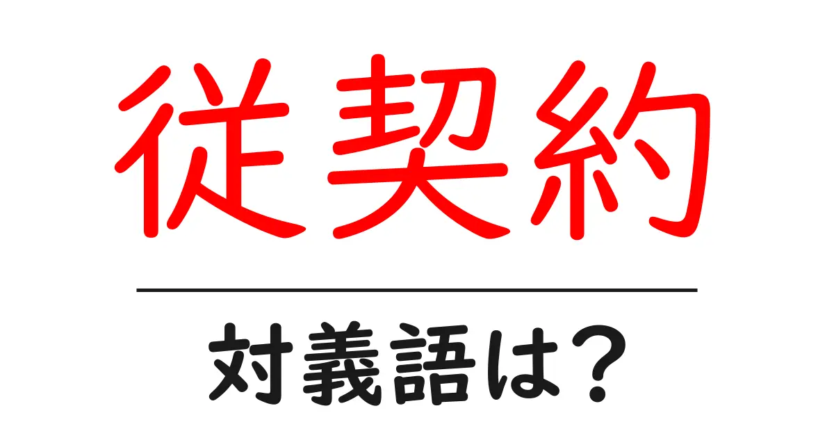 従契約の対義語・反対語を使用例を交えて分かりやすく解説!