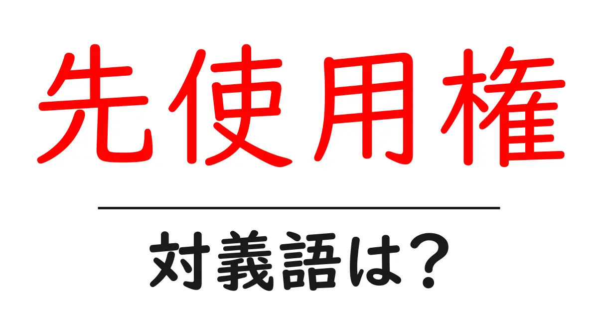 先使用権の対義語・反対語を使用例を交えて分かりやすく解説!