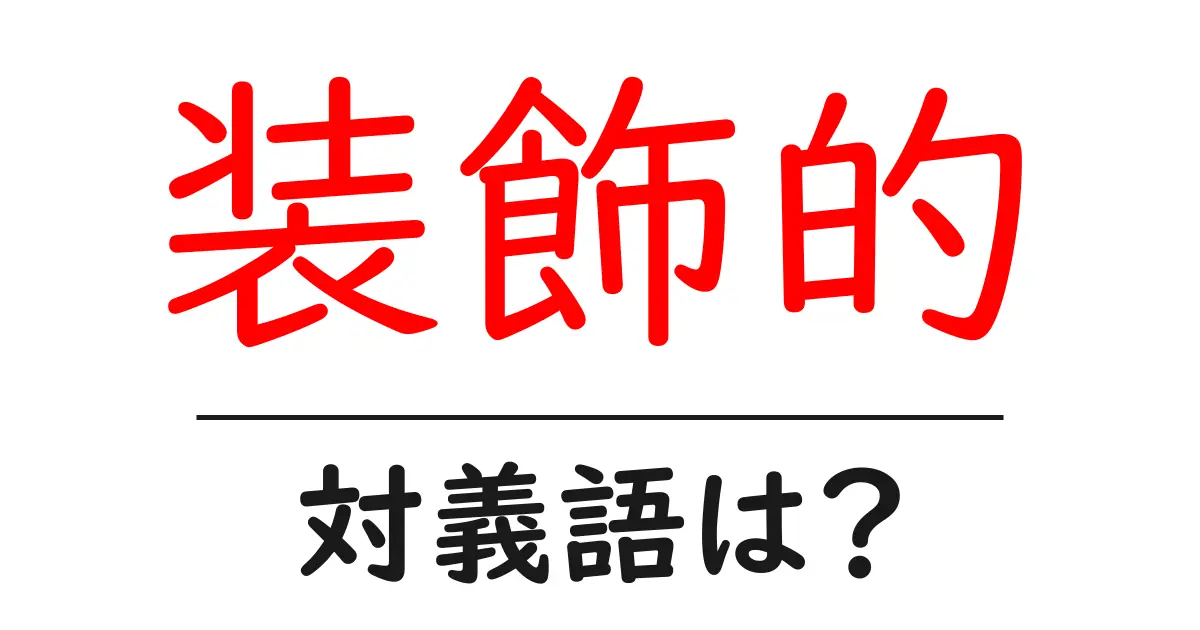 装飾的の対義語・反対語を使用例を交えて分かりやすく解説!