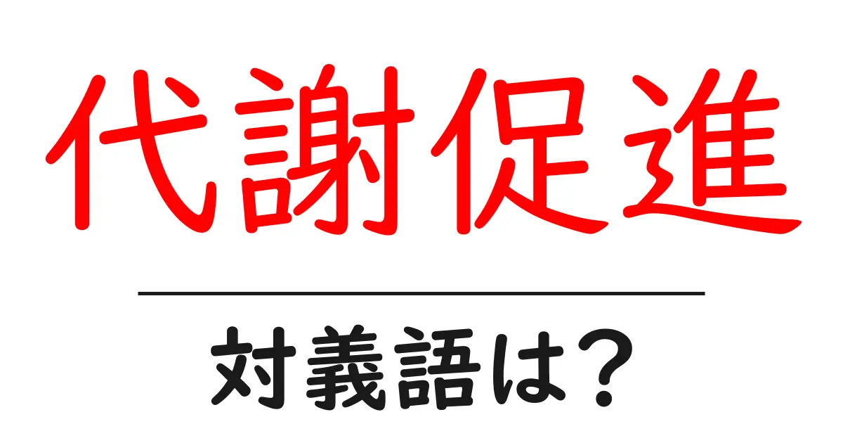 代謝促進の対義語・反対語を使用例を交えて分かりやすく解説!