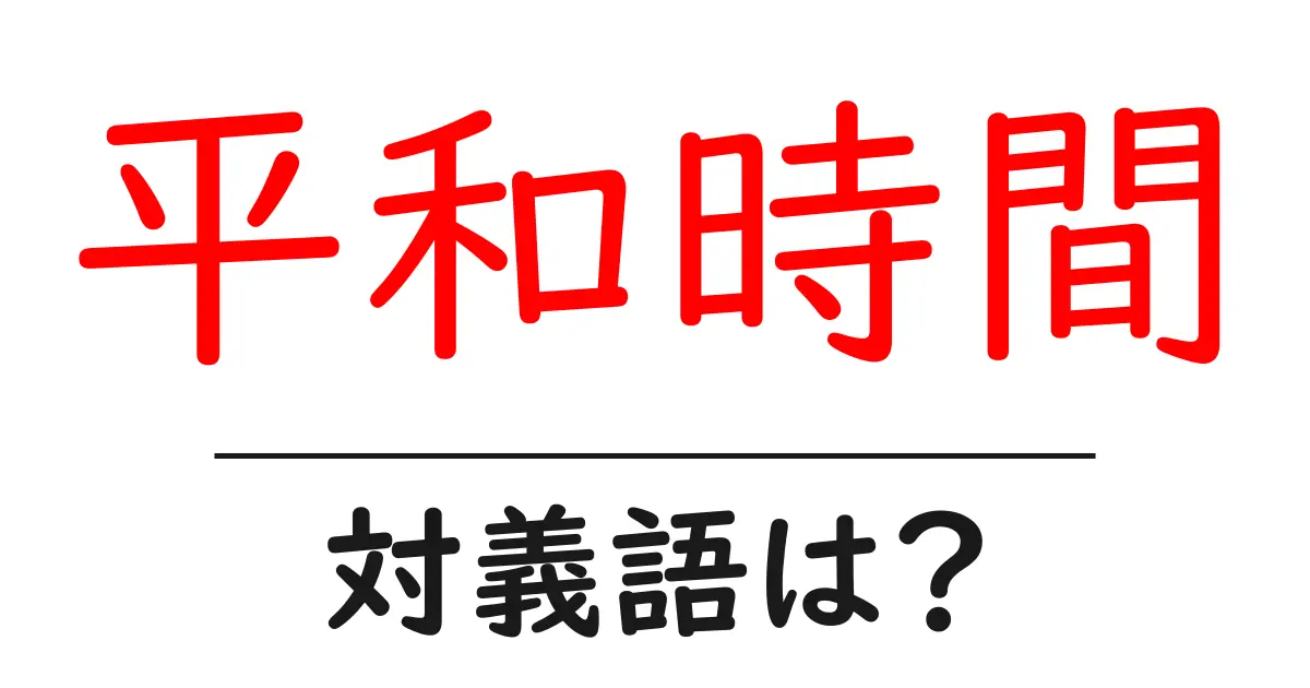 平和時間の対義語・反対語を使用例を交えて分かりやすく解説!