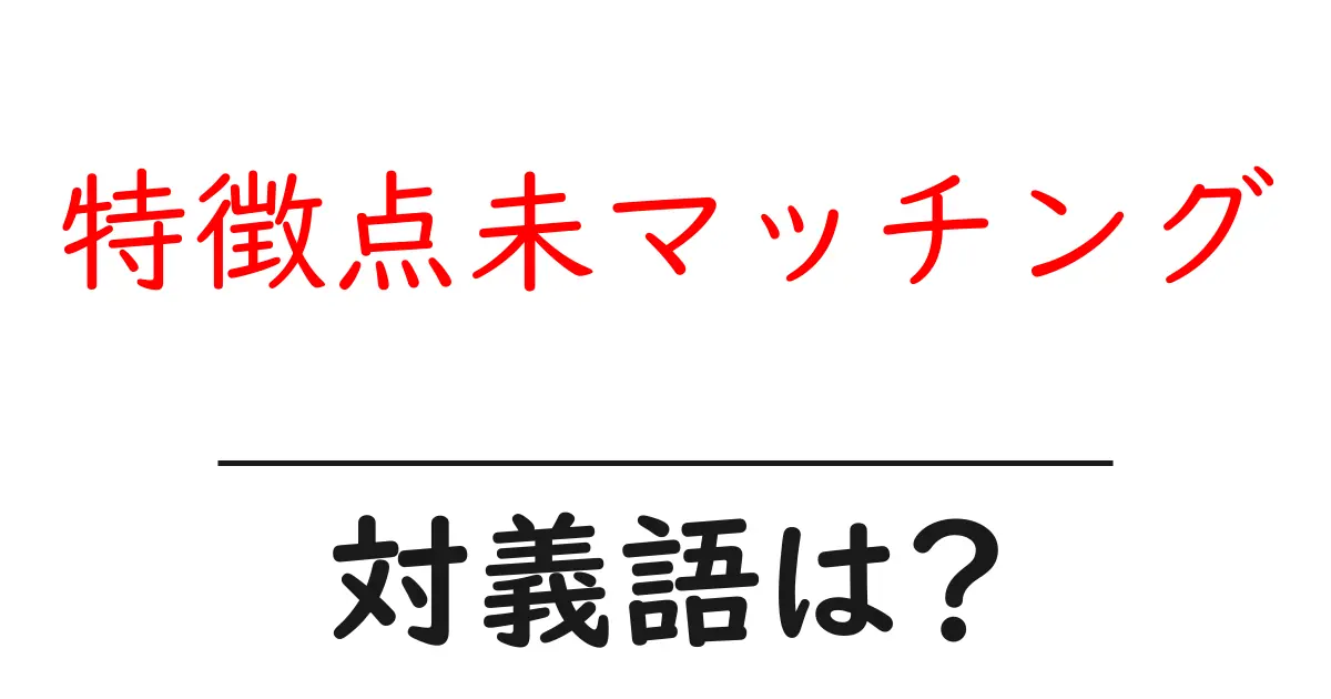 特徴点未マッチングの対義語・反対語を使用例を交えて分かりやすく解説!