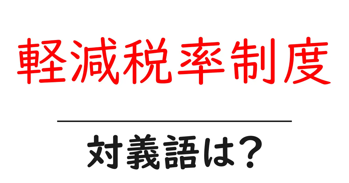 軽減税率制度の対義語・反対語を使用例を交えて分かりやすく解説！