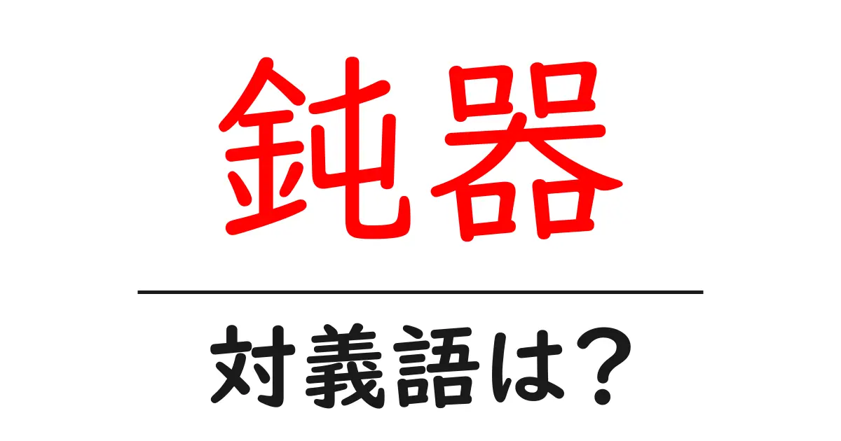 鈍器の対義語・反対語を使用例を交えて分かりやすく解説！