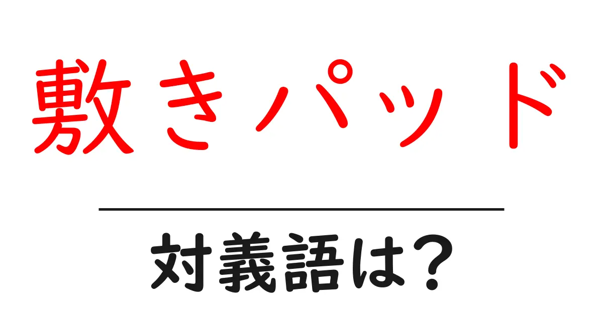 敷きパッドの対義語・反対語を使用例を交えて分かりやすく解説!
