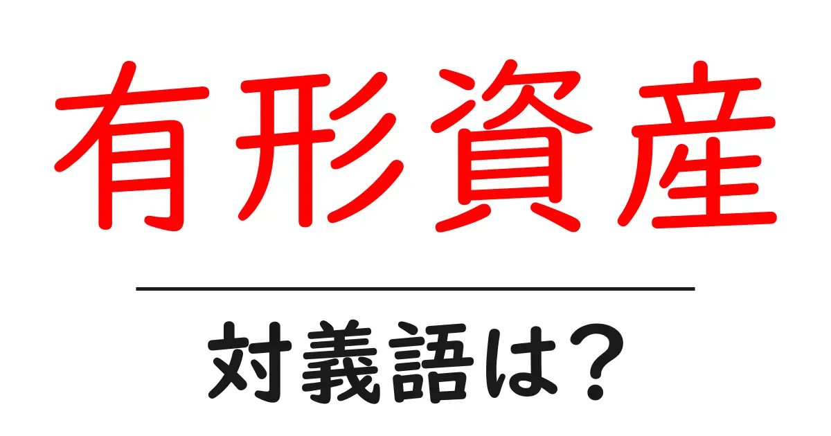 有形資産の対義語・反対語を使用例を交えて分かりやすく解説!